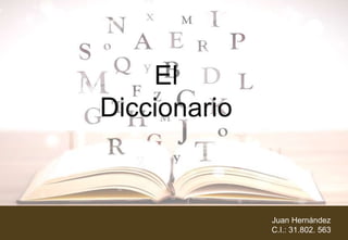 Juan Hernández
C.I.: 31.802. 563
El
Diccionario
 