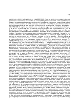 175
controvierte un interés de los particulares. CIVIL ORDINARIO. El que se substancia con mayores garantías
para las partes, donde las pruebas pueden ser más completas y las alegaciones más extensas por los lapsos
mayores que para las diversas actuaciones y trámites se establecen. COMERCIAL. El tramitado y resuelto
según las normas especiales, allí donde existen, que la jurisdicción mercantil posee, caracterizada por mayor
prontitud en las diligencias y la frecuente formación de sus tribunales con expertos o profesionales.
CONTENCIOSO. El seguido contradictoriamente entre partes, según el orden establecido en las leyes.
CONTENCIOSO ADMINISTRATIVO. Aquel en que uno de los litigantes es la Administración pública (sea el
Estado, una provincia, municipio u otra corporación similar) y el otro un particular o una autoridad que
reclama contra las resoluciones definitivas de aquélla, que causan estado, dictadas en uso de las facultades
regladas y que vulneran un derecho o un interés de carácter administrativo, establecido o fundado en ley,
decreto, reglamento u otra disposición preexistente. CRIMINAL. El que tiene por objeto y fin regular el
ejercicio de la acción penal, para comprobar o averiguar los hechos delictivos y sus circunstancias y
determinar las personas responsables y su respectiva culpa, a fin de imponer las penas correspondientes, fijar
el resarcimiento de los daños y perjuicios, o declarar la inocencia o exención de los acusados. DE
ABINTESTATO. Es el juicio que tiene por objeto adjudicar los bienes de las personas que mueren sin testar o
con testamento nulo, ineficaz o desconocido. DE ALIMENTOS. La demanda de alimentos provoca un juicio
especial de esta índole cuando se trata de alimentos provisionales, y las normas coinciden con las de las
litisexpensas. DE AMIGABLES COMPONEDORES. El que se tramita y se resuelve por las personas que las
partes designan de común acuerdo, como en el juicio arbitral. DE AMPARO. El procedimiento judicial, por lo
común expedito y ante tribunal de jerarquía, para hacer efectivo el amparo de esenciales garantías, como la
libertad personal. (v. Amparo, Hábeas corpus, Recurso de amparo.) DE CONCILIACION. Es el acto solemne
que se celebra previamente a los juicios contenciosos, ante la autoridad pública, con asistencia del actor y
demandado, con el objeto de arreglar y transigir amigablemente sus respectivas pretensiones. DE
DESAHUCIO o DE DESALOJO. Es el que tiene por objeto obtener la libre disposición de una finca, contra los
que la ocupan, por haber dejado de ser legítimo el título que tuvieran o por cumplirse alguna de las
condiciones de que pendía su existencia, o por otra causa. DE DESPIDO. v. Despido. DE EXPERTOS. Pleito
civil o causa criminal en que intervienen peritos. Informe pericial. DE FALTAS. El sustanciado para conocer de
los hechos que la ley define y castiga como faltas, ya sea cual delitos veniales o contravenciones de policía.
DE INSANIA. El que tiene por finalidad establecer la declaración judicial de demencia de una persona, a los
efectos tutelares y administrativos del caso. DE MENOR CUANTIA. Dentro de los declarativos, el intermedio
entre el de mayor cuantía y el verbal, por razón únicamente del valor de la cosa que es objeto del juicio. DE
MENSURA, DESLINDE Y AMOJONAMIENTO. Aquel que tiene por objeto determinar, por medio de peritos y
basándose en títulos auténticos que acrediten el dominio, los límites exactos de una propiedad, tomando en
cuenta los derechos de los colindantes, además de marcar con mojones, hitos u otras señales los linderos. DE
QUIEBRA. El juicio universal que provoca la insolvencia fortuita, culpable o fraudulenta del comerciante. DE
TESTAMENTARIA. El que tiene por objeto pagar las deudas de un difunto y distribuir el remanente de sus
bienes, cuando lo haya, entre los herederos y legatarios designados en el testamento y, en todo caso, entre
los legitimarios, aun preteridos. DECLARATIVO. El que versa sobre hechos dudosos y controvertidos que
deben ser determinados por el juez, mediante declaración inequívoca al respecto. EJECUTIVO. La fase de
ejecución de condena de un juicio ordinario. Aquel juicio donde, sin entrar en la cuestión de fondo de las
relaciones jurídicas, se trata de hacer efectivo lo que consta en un título al cual la ley da la misma fuerza que
a una ejecutoria. EN REBELDIA. Modalidad que se da en los juicios que se siguen cuando un litigante, citado
con arreglo a la ley, no comparece dentro del término del emplazamiento, o abandona el juicio después de
haber comparecido. ESCRITO. En el sentido estricto de la locución, no existe juicio que no sea escrito, al
menos en la sentencia, por el acta de la compareceneia o vista, o por la solicitud o demanda que lo inicia.
ORAL. Aquel que, en sus períodos fundamentales, se substancia de palabra ante el tribunal que ha de
resolverlo, sin perjuicio del acta sucinta donde se consigne lo actuado. Fase decisiva del juicio penal, luego de
concluido el sumario, donde se practican o reproducen las pruebas directamente y se formulan las
alegaciones ante el tribunal sentenciador. La vista de una causa criminal. ORDINARIO o PLENARIO. Aquel en
el cual se procede eon observancia de todos los trámites y solemnidades establecidos por las leyes en
general, para que se controviertan detenidamente los derechos y recaiga la decisión después de minucioso y
 