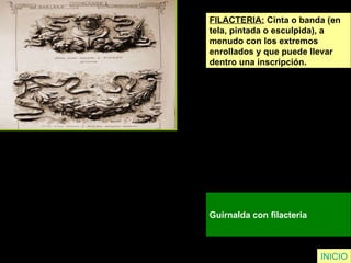 FILACTERIA:  Cinta o banda (en  tela, pintada o esculpida), a  menudo con los extremos  enrollados y que puede llevar  dentro una inscripción. Guirnalda con filacteria   INICIO 