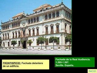 FRONTISPICIO:  Fachada delantera  de un edificio. Fachada de la Real Audiencia.  1.595-1.597.  Sevilla. España.   INICIO 