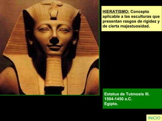HIERATISMO:  Concepto  aplicable a las esculturas que  presentan rasgos de rigidez y  de cierta majestuosidad. Estatua de Tutmosis III.  1504-1450 a.C.  Egipto.   INICIO 
