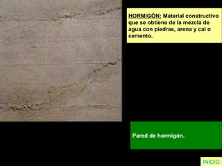 HORMIGÓN:  Material constructivo  que se obtiene de la mezcla de  agua con piedras, arena y cal o  cemento. Pared de hormigón.   INICIO 