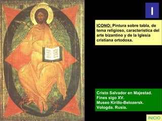 ICONO:  Pintura sobre tabla, de  tema religioso, característica del  arte bizantino y de la Iglesia  cristiana ortodoxa. Cristo Salvador en Majestad.  Fines sigo XV.  Museo Kirillo-Belozersk. Vologda. Rusia.   INICIO I 