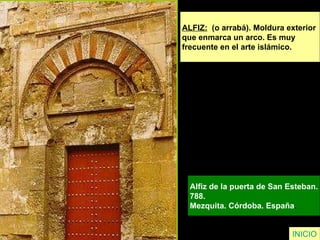 INICIO ALFIZ:   (o arrabá). Moldura exterior  que enmarca un arco. Es muy  frecuente en el arte islámico. Alfiz de la puerta de San Esteban. 788.  Mezquita. Córdoba. España .  