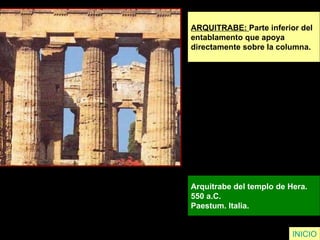 ARQUITRABE:  Parte inferior del  entablamento que apoya  directamente sobre la columna. Arquitrabe del templo de Hera.  550 a.C.  Paestum. Italia.  INICIO 