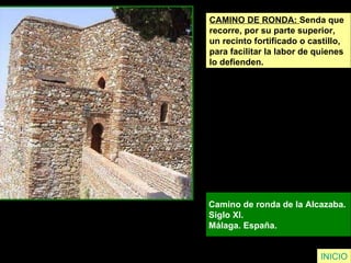 INICIO CAMINO DE RONDA:  Senda que  recorre, por su parte superior,  un recinto fortificado o castillo,  para facilitar la labor de quienes  lo defienden. Camino de ronda de la Alcazaba.  Siglo XI.  Málaga. España.   