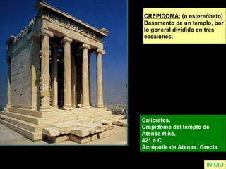 CREPIDOMA:  (o estereóbato)  Basamento de un templo, por  lo general dividido en tres  escalones. Calícrates.  Crepidoma del templo de  Atenea Niké.  421 a.C.  Acrópolis de Atenas. Grecia.  INICIO 