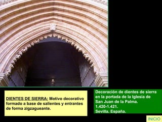 DIENTES DE SIERRA:  Motivo decorativo  formado a base de salientes y entrantes  de forma zigzagueante.   Decoración de dientes de sierra  en la portada de la Iglesia de  San Juan de la Palma. 1.420-1.421.  Sevilla. España.  INICIO 