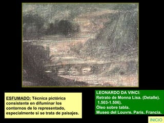 ESFUMADO:  Técnica pictórica  consistente en difuminar los  contornos de lo representado,  especialmente si se trata de paisajes. LEONARDO DA VINCI:  Retrato de Monna Lisa. (Detalle). 1.503-1.506).  Óleo sobre tabla.  Museo del Louvre. París. Francia.   INICIO 
