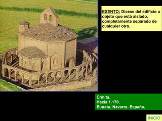 EXENTO: Dícese del edificio u
objeto que está aislado,
completamente separado de
cualquier otro.
Ermita.
Hacia 1.170.
Eunate. Navarra. España.
INICIO
 