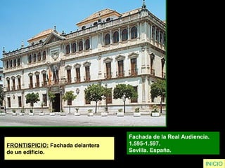 FRONTISPICIO: Fachada delantera
de un edificio.
Fachada de la Real Audiencia.
1.595-1.597.
Sevilla. España.
INICIO
 
