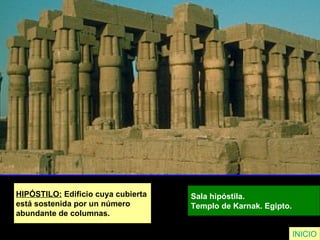 HIPÓSTILO: Edificio cuya cubierta
está sostenida por un número
abundante de columnas.
Sala hipóstila.
Templo de Karnak. Egipto.
INICIO
 