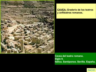 INICIO
CAVEA: Graderío de los teatros
y anfiteatros romanos.
Cavea del teatro romano.
Siglo II.
Itálica. Santiponce. Sevilla. España.
 
