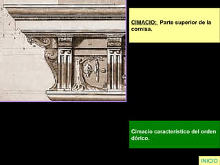 CIMACIO: Parte superior de la
cornisa.
Cimacio característico del orden
dórico.
INICIO
 