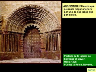 ABOCINADO: El hueco que
presenta mayor anchura
por uno de sus lados que
por el otro.
Portada de la iglesia de
Santiago el Mayor.
Hacia 1200.
Puente la Reina. Navarra.
INICIO
 