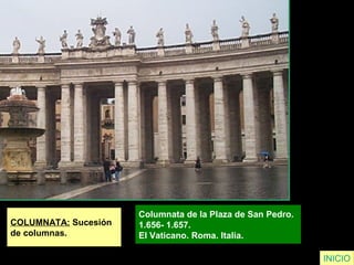 COLUMNATA: Sucesión
de columnas.
Columnata de la Plaza de San Pedro.
1.656- 1.657.
El Vaticano. Roma. Italia.
INICIO
 