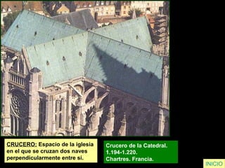 CRUCERO: Espacio de la iglesia
en el que se cruzan dos naves
perpendicularmente entre sí.
Crucero de la Catedral.
1.194-1.220.
Chartres. Francia.
INICIO
 