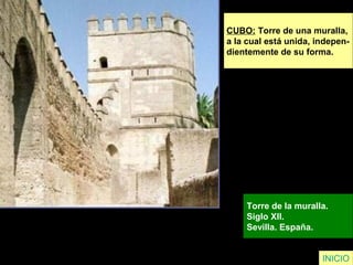 CUBO: Torre de una muralla,
a la cual está unida, indepen-
dientemente de su forma.
Torre de la muralla.
Siglo XII.
Sevilla. España.
INICIO
 