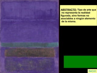 ABSTRACTO: Tipo de arte que
no representa la realidad
figurada, sino formas no
asociables a ningún elemento
de la misma.
INICIO
 