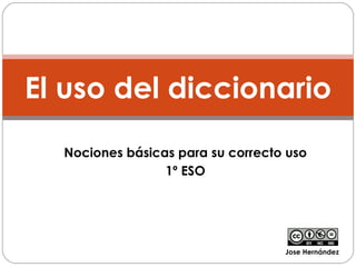Nociones básicas para su correcto uso 1º ESO El uso del diccionario Jose Hernández 