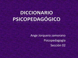 Ange Jorquera zamorano
         Psicopedagogía
              Sección 02
 