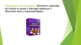 Capacidades interpersonales: Demostrar capacidad
de trabajo en grupo y liderazgo adaptarse a
diferentes roles y responsabilidades.
 