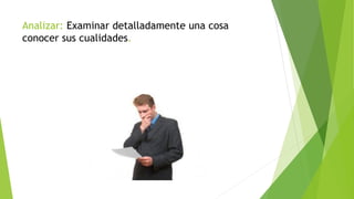 Analizar: Examinar detalladamente una cosa
conocer sus cualidades.
 