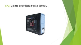 CPU: Unidad de procesamiento central.
 