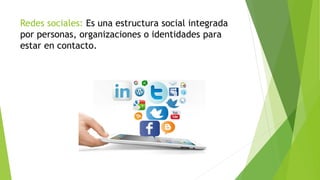Redes sociales: Es una estructura social integrada
por personas, organizaciones o identidades para
estar en contacto.
 