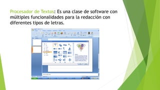 Procesador de Textos: Es una clase de software con
múltiples funcionalidades para la redacción con
diferentes tipos de letras.
 