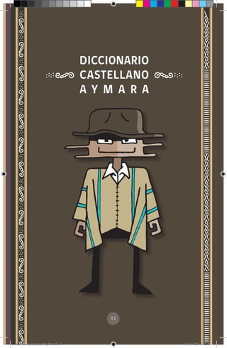 11
DICCIONARIO
CASTELLANO
A Y M A R A
diccionario_aymara_145_230.indd 11 14-01-2019 13:12:55
 