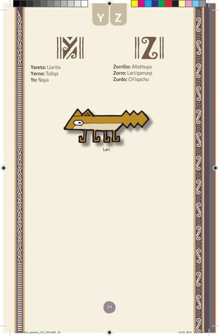 24
Yareta: Llarita
Yerno: Tullqa
Yo: Naya
Zorrillo: Añathuya
Zorro: Lari/qamaqi
Zurdo: Ch’iqachu
Lari
Y Z
diccionario_aymara_145_230.indd 24 14-01-2019 13:13:12
 