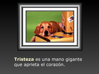 Tristeza   es una mano gigante que aprieta el corazón. 