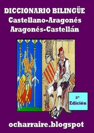 Diccionario Bilingüe
Castellano-Aragonés           Aragonés-Castellán
                                                            1




[Escribir texto]   ocharraire.blogspot
                                         [Escribir texto]
 