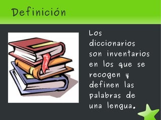 Definición   Los diccionarios son inventarios en los que se recogen y definen las palabras de una lengua. 