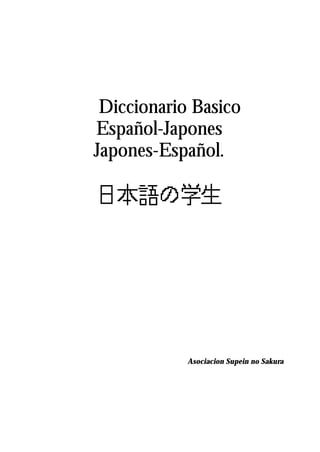 Diccionario Basico
Español-Japones
Japones-Español.
Asociacion Supein no Sakura
 