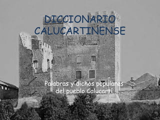 DICCIONARIO
CALUCARTINENSE




 Palabras y dichos populares
     del pueblo Calucartí
 