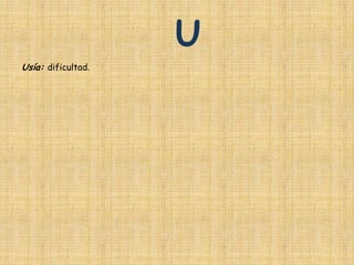 U
Usía: dificultad.
 