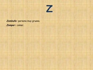 Z
Zambullo: persona muy gruesa.
Zampar: comer.
 