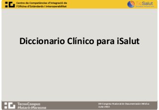 Diccionario Clínico para iSalut
XIII Congreso Nacional de Documentación Médica
Junio 2013
 