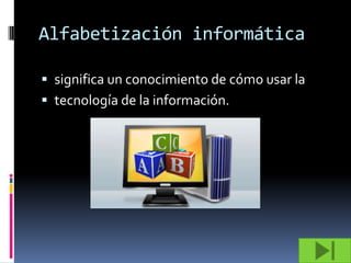 Alfabetización informática

 significa un conocimiento de cómo usar la
 tecnología de la información.
 