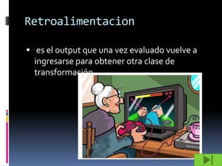 Retroalimentacion

 es el output que una vez evaluado vuelve a
  ingresarse para obtener otra clase de
  transformación.
 