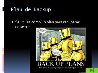 Plan de Backup

 Se utiliza como un plan para recuperar
  desastres
 