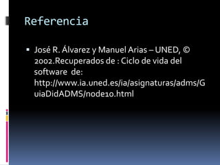 Referencia

 José R. Álvarez y Manuel Arias – UNED, ©
  2002.Recuperados de : Ciclo de vida del
  software de:
  http://www.ia.uned.es/ia/asignaturas/adms/G
  uiaDidADMS/node10.html
 