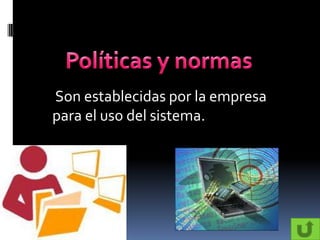 Son establecidas por la empresa
para el uso del sistema.
 