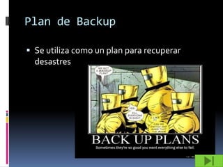 Plan de Backup

 Se utiliza como un plan para recuperar
  desastres
 