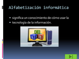 Alfabetización informática

 significa un conocimiento de cómo usar la
 tecnología de la información.
 