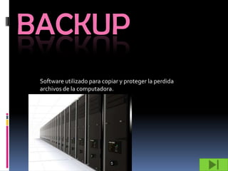 BACKUP
 Software utilizado para copiar y proteger la perdida
 archivos de la computadora.
 