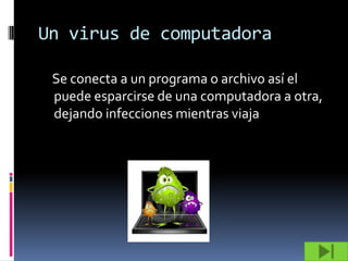 Un virus de computadora

 Se conecta a un programa o archivo así el
 puede esparcirse de una computadora a otra,
 dejando infecciones mientras viaja
 