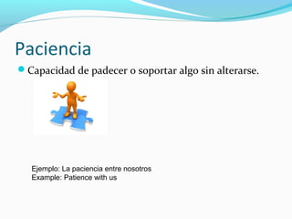 Paciencia
Capacidad de padecer o soportar algo sin alterarse.
Ejemplo: La paciencia entre nosotros
Example: Patience with us
 